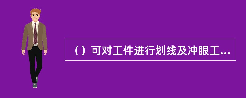 （）可对工件进行划线及冲眼工作。