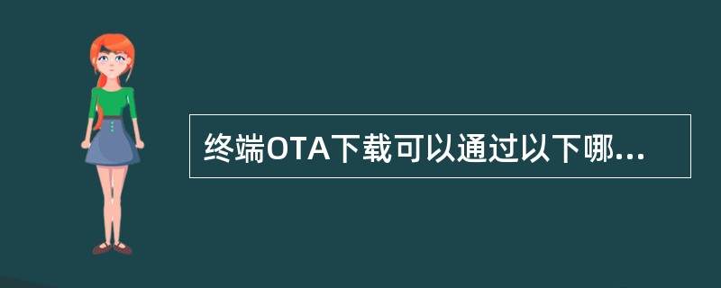 终端OTA下载可以通过以下哪些方式实现（）