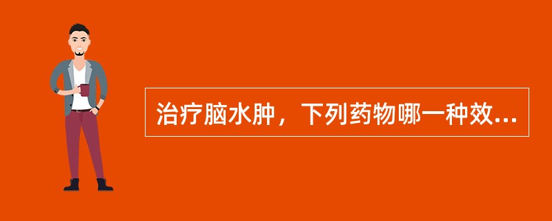 治疗脑水肿，下列药物哪一种效果较好，最常用（）。