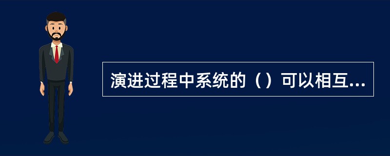 演进过程中系统的（）可以相互独立地发展，并且能够相互兼容。