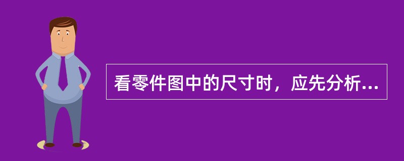 看零件图中的尺寸时，应先分析长、宽、高3个方向的尺寸基准，从基准出发，搞清楚哪些