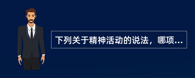 下列关于精神活动的说法，哪项是错误的（）。
