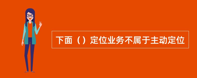 下面（）定位业务不属于主动定位