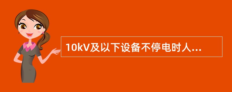 10kV及以下设备不停电时人与带电体的安全距离最低为0.7m。