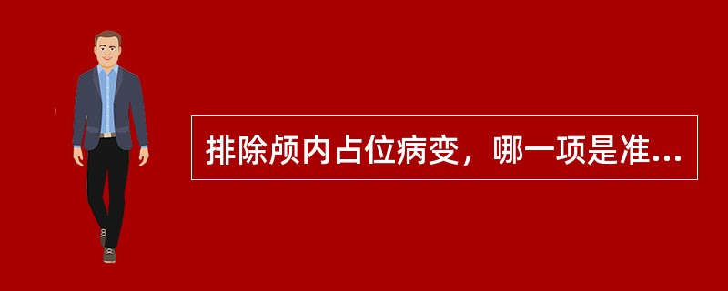 排除颅内占位病变，哪一项是准确的（）。