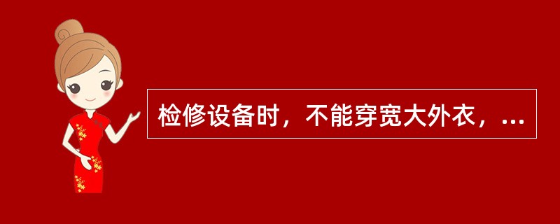 检修设备时，不能穿宽大外衣，女职工应戴工作帽。