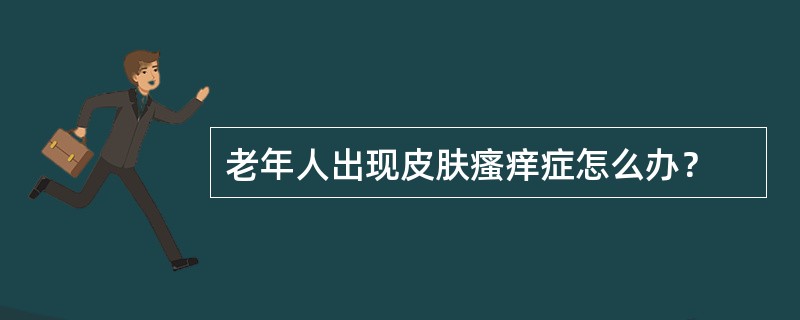 老年人出现皮肤瘙痒症怎么办？