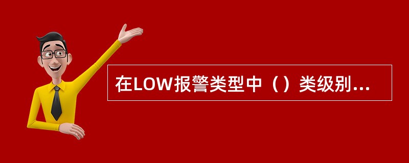 在LOW报警类型中（）类级别最高，C类级别最低。