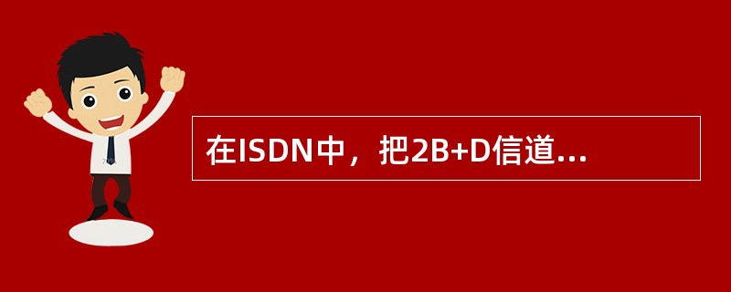 在ISDN中，把2B+D信道合并为一个数字信道使用时，传输速率为（）。
