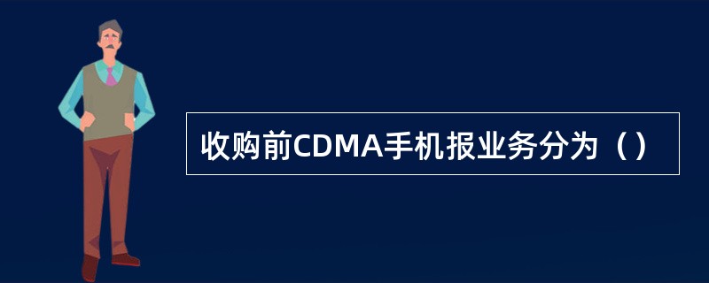 收购前CDMA手机报业务分为（）