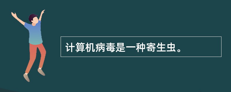计算机病毒是一种寄生虫。