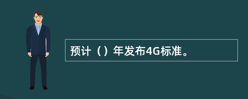 预计（）年发布4G标准。