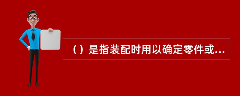 （）是指装配时用以确定零件或部件在机器中相对位置时所采用的基准。