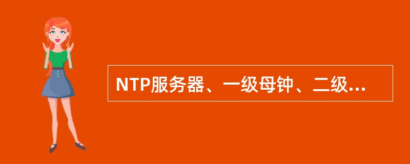 NTP服务器、一级母钟、二级母钟、子钟的时钟精度各是：±1/3毫秒/天、±0.8