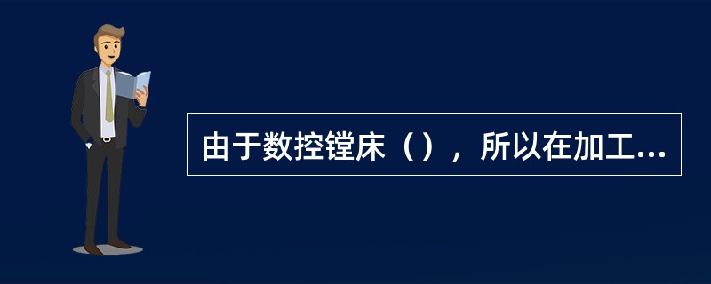 由于数控镗床（），所以在加工工序中应尽可能地选择较大切削用量。