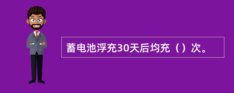 蓄电池浮充30天后均充（）次。