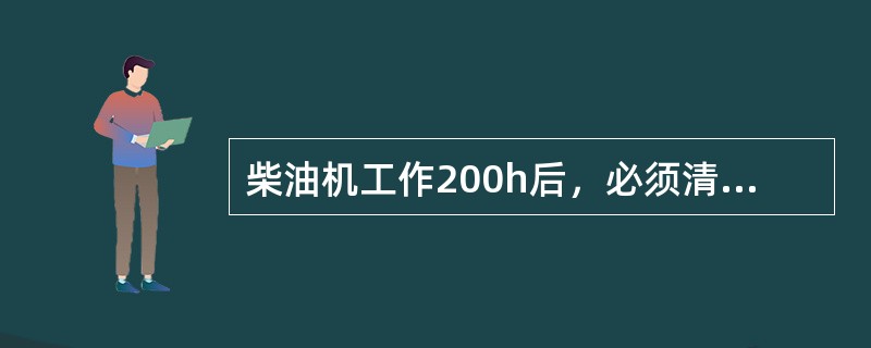 柴油机工作200h后，必须清洗机油滤清器。