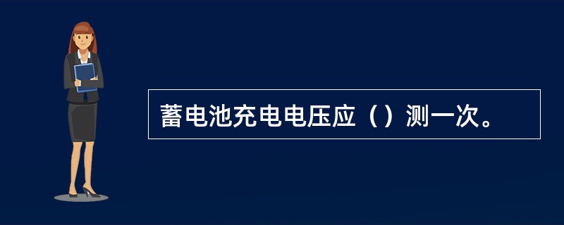 蓄电池充电电压应（）测一次。