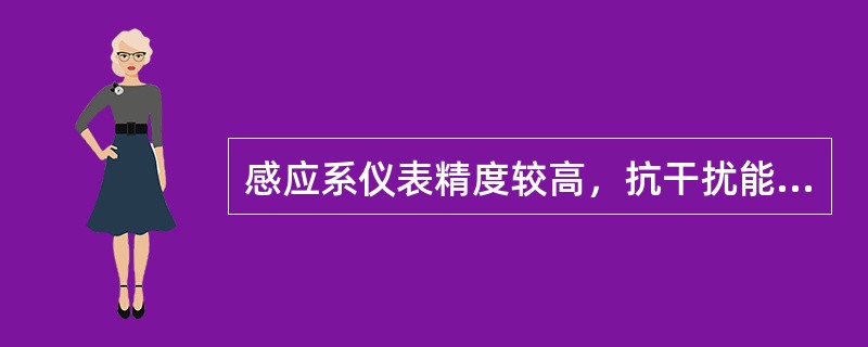 感应系仪表精度较高，抗干扰能力强，结构简单，工作可靠。