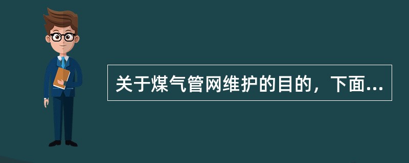 关于煤气管网维护的目的，下面说法正确的是（）。