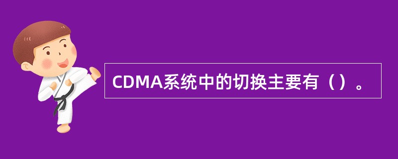 CDMA系统中的切换主要有（）。