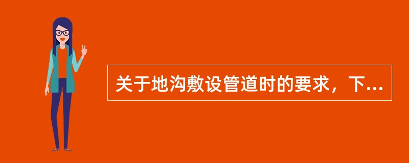 关于地沟敷设管道时的要求，下列说法不正确的是（）。