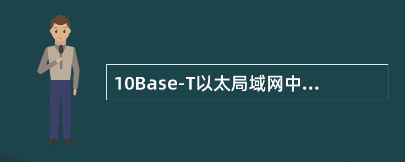 10Base-T以太局域网中，下列说法正确的是（）。