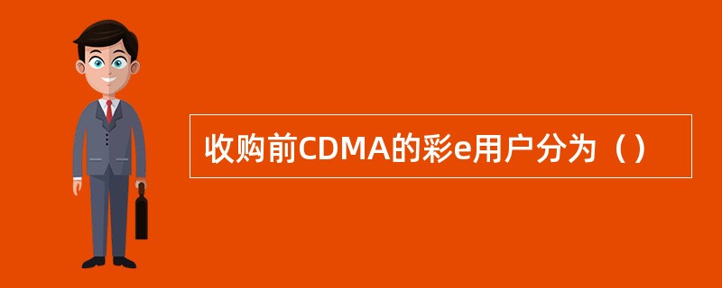 收购前CDMA的彩e用户分为（）