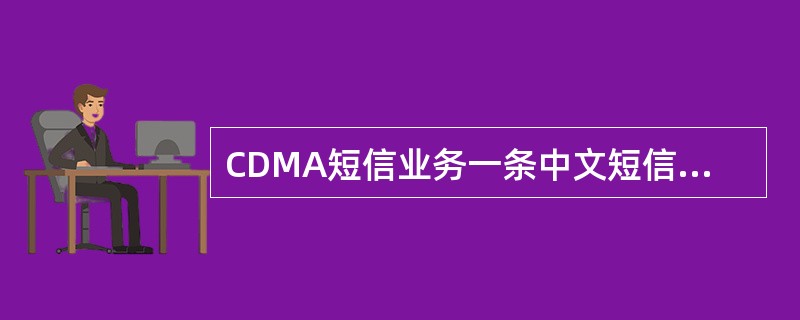 CDMA短信业务一条中文短信息最长可达（）个汉字。