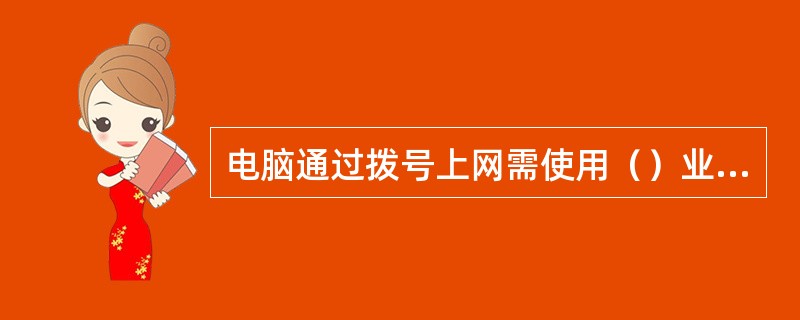 电脑通过拨号上网需使用（）业务。
