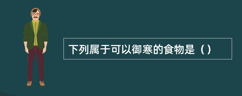 下列属于可以御寒的食物是（）