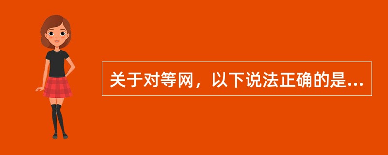 关于对等网，以下说法正确的是（）。