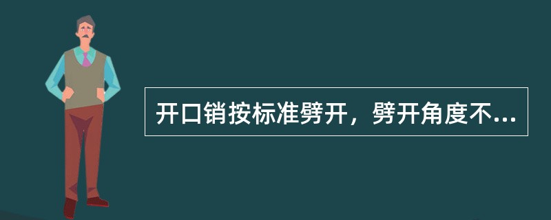 开口销按标准劈开，劈开角度不小于（）度。