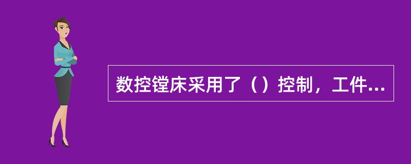 数控镗床采用了（）控制，工件在一次装夹中实现多工序加工。