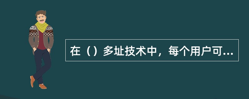 在（）多址技术中，每个用户可以随意发送信息，如果发现碰撞，则采用相应的退避算法重