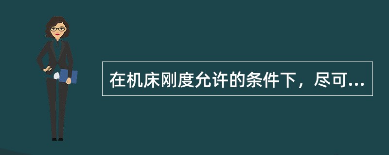 在机床刚度允许的条件下，尽可能使数控镗床（）等于工件的加工余量。