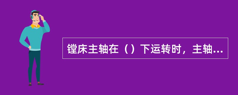 镗床主轴在（）下运转时，主轴温度应能保持稳定，滑动轴承温升不超过35℃，滚动轴承