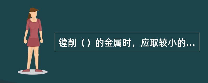 镗削（）的金属时，应取较小的刀具前角。