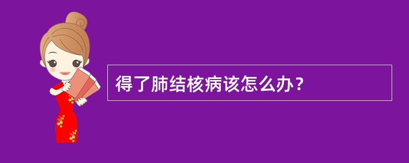 得了肺结核病该怎么办？