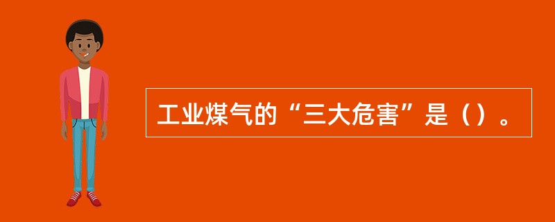 工业煤气的“三大危害”是（）。