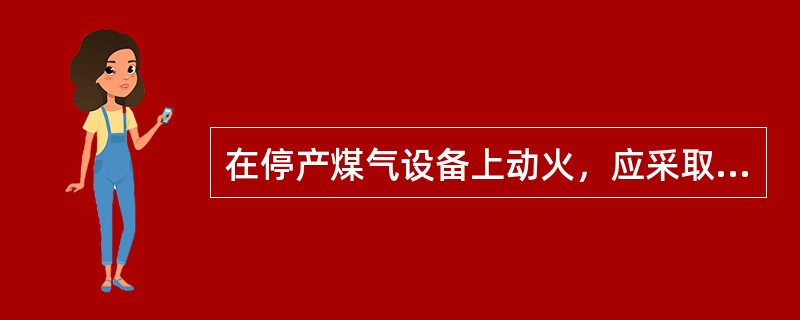 在停产煤气设备上动火，应采取（）安全措施。