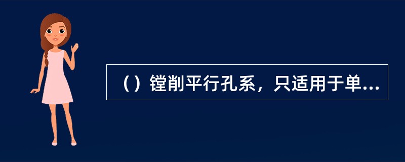 （）镗削平行孔系，只适用于单件小批量生产。