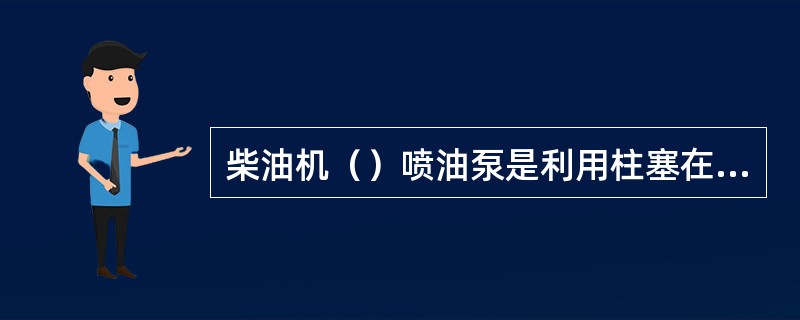 柴油机（）喷油泵是利用柱塞在套筒内上下移动来泵油的。