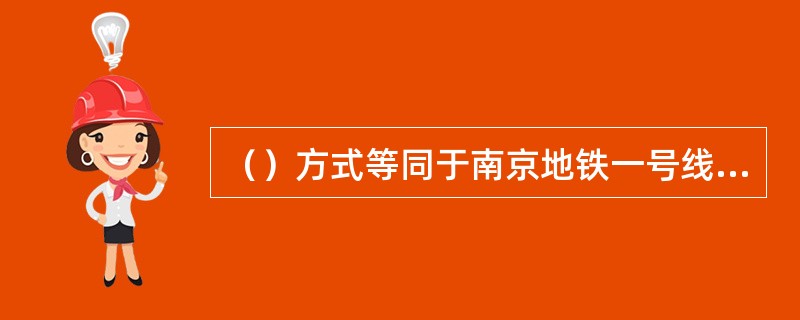 （）方式等同于南京地铁一号线正常运营模式。