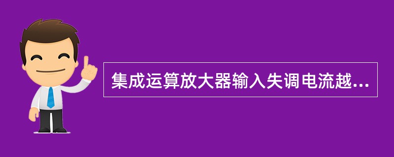 集成运算放大器输入失调电流越大越好。