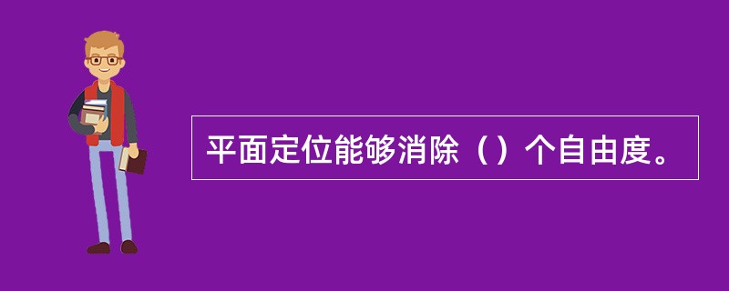 平面定位能够消除（）个自由度。