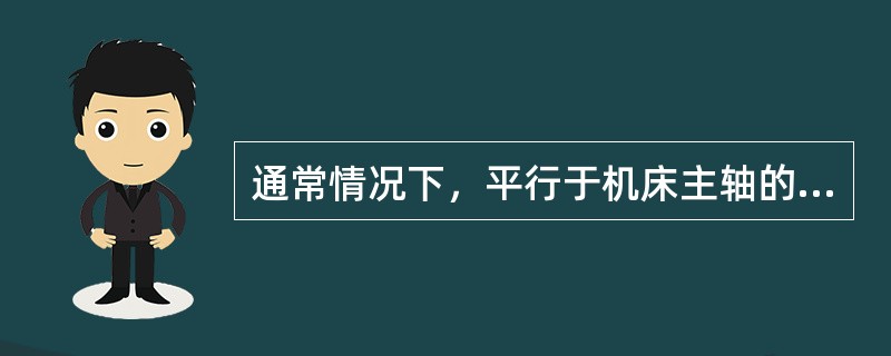 通常情况下，平行于机床主轴的坐标轴是（）。