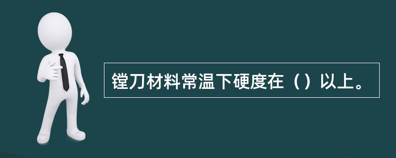 镗刀材料常温下硬度在（）以上。