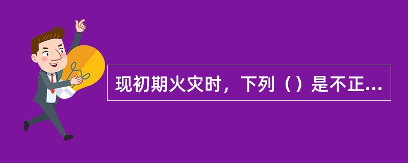 现初期火灾时，下列（）是不正确的措施。