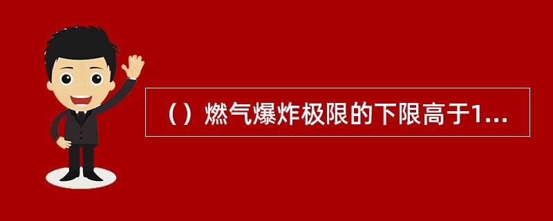 （）燃气爆炸极限的下限高于10%的可燃气体，属于一级爆炸气体。